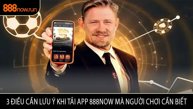 3 Điều Cần Lưu Ý Khi Tải App 888now Mà Người Chơi Cần Biết