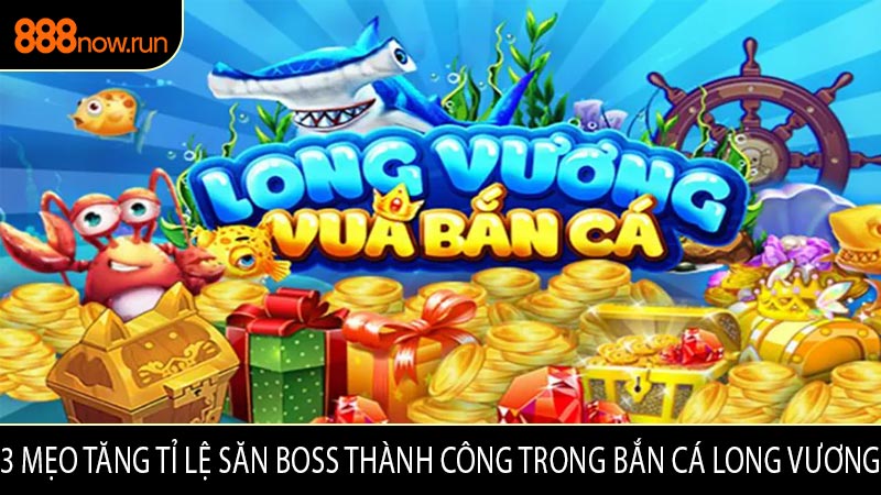 3 Mẹo Tăng Tỉ Lệ Săn Boss Thành Công Trong Bắn Cá Long Vương