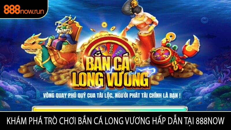 Khám Phá Trò Chơi Bắn Cá Long Vương Hấp Dẫn Tại 888NOW